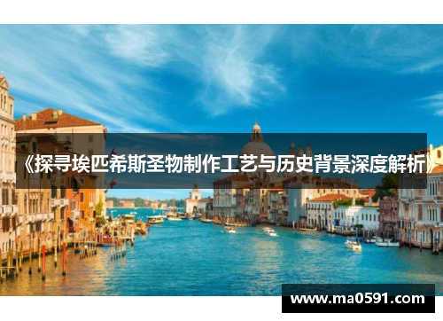 《探寻埃匹希斯圣物制作工艺与历史背景深度解析》